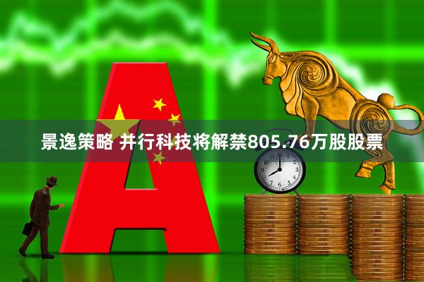 景逸策略 并行科技将解禁805.76万股股票