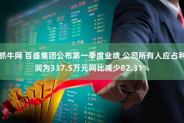 抓牛网 百盛集团公布第一季度业绩 公司所有人应占利润为337.5万元同比减少82.31%