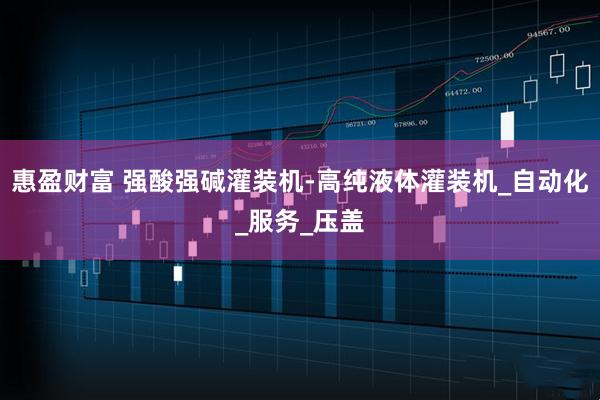 惠盈财富 强酸强碱灌装机-高纯液体灌装机_自动化_服务_压盖