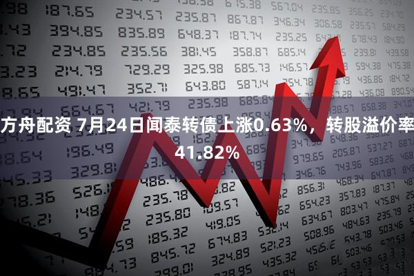 方舟配资 7月24日闻泰转债上涨0.63%，转股溢价率41.82%