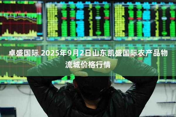 卓盛国际 2025年9月2日山东凯盛国际农产品物流城价格行情