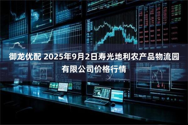 御龙优配 2025年9月2日寿光地利农产品物流园有限公司价格行情